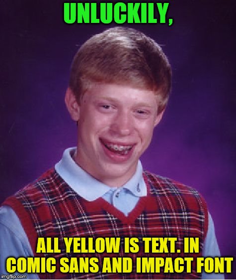 Bad Luck Brian Meme | UNLUCKILY, ALL YELLOW IS TEXT. IN COMIC SANS AND IMPACT FONT | image tagged in memes,bad luck brian | made w/ Imgflip meme maker