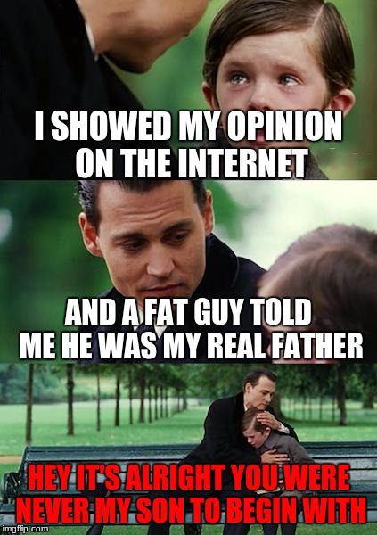 Finding Neverland | I SHOWED MY OPINION ON THE INTERNET; AND A FAT GUY TOLD ME HE WAS MY REAL FATHER; HEY IT'S ALRIGHT YOU WERE NEVER MY SON TO BEGIN WITH | image tagged in memes,finding neverland | made w/ Imgflip meme maker