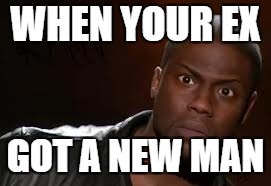 Kevin Hart Meme | WHEN YOUR EX; GOT A NEW MAN | image tagged in memes,kevin hart the hell | made w/ Imgflip meme maker