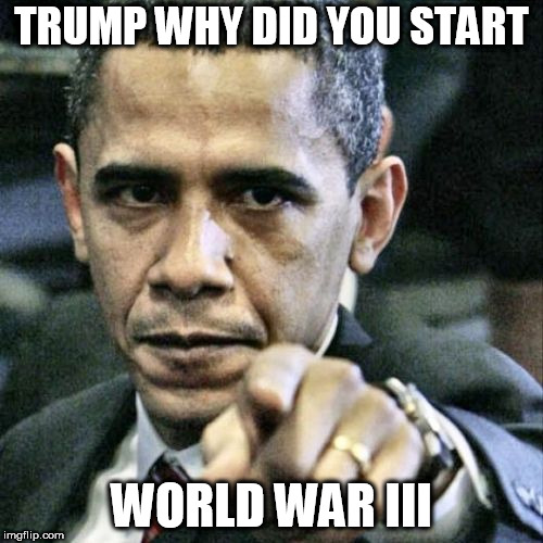 Pissed Off Obama | TRUMP WHY DID YOU START; WORLD WAR III | image tagged in memes,pissed off obama | made w/ Imgflip meme maker