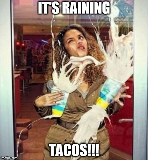 Milkshake stupid | IT'S RAINING; TACOS!!! | image tagged in milkshake stupid | made w/ Imgflip meme maker