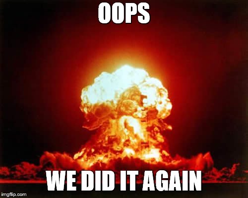 Nuclear Explosion Meme | OOPS; WE DID IT AGAIN | image tagged in memes,nuclear explosion | made w/ Imgflip meme maker