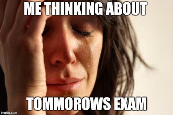 First World Problems | ME THINKING ABOUT; TOMMOROWS EXAM | image tagged in memes,first world problems | made w/ Imgflip meme maker