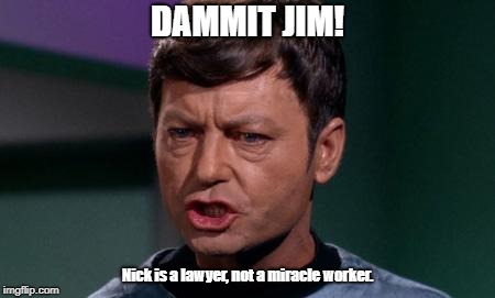 Dammit Jim | DAMMIT JIM! Nick is a lawyer,
not a miracle worker. | image tagged in dammit jim | made w/ Imgflip meme maker