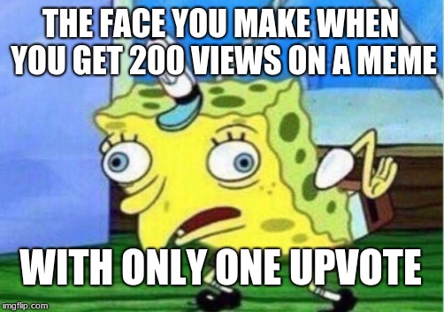 Mocking Spongebob | THE FACE YOU MAKE WHEN YOU GET 200 VIEWS ON A MEME; WITH ONLY ONE UPVOTE | image tagged in memes,mocking spongebob | made w/ Imgflip meme maker