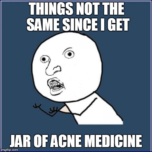 THINGS NOT THE SAME SINCE I GET JAR OF ACNE MEDICINE | made w/ Imgflip meme maker