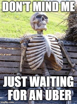 Waiting Skeleton Meme | DON'T MIND ME; JUST WAITING FOR AN UBER | image tagged in memes,waiting skeleton | made w/ Imgflip meme maker