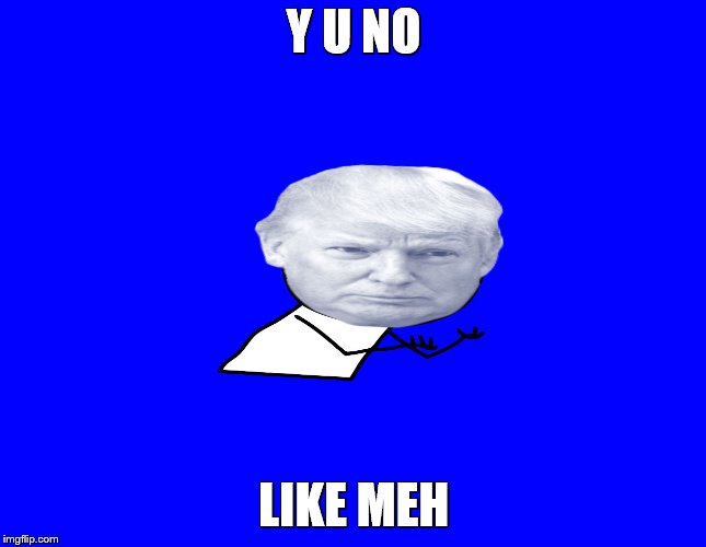 Trump y u no | Y U NO; LIKE MEH | image tagged in trump y u no | made w/ Imgflip meme maker