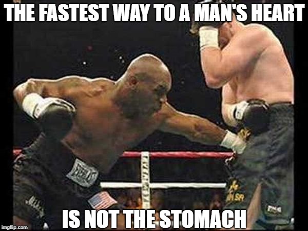 Ouch... That's Gotta Hurt! | THE FASTEST WAY TO A MAN'S HEART; IS NOT THE STOMACH | image tagged in memes | made w/ Imgflip meme maker