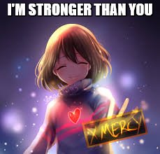 frisk | I'M STRONGER THAN YOU | image tagged in frisk | made w/ Imgflip meme maker