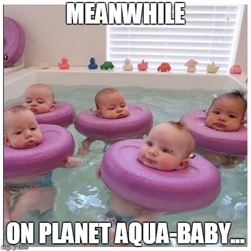 MEANWHILE; ON PLANET AQUA-BABY... | made w/ Imgflip meme maker