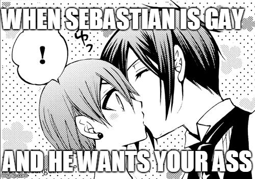 WHEN SEBASTIAN IS GAY; AND HE WANTS YOUR ASS | image tagged in gay sebastian | made w/ Imgflip meme maker