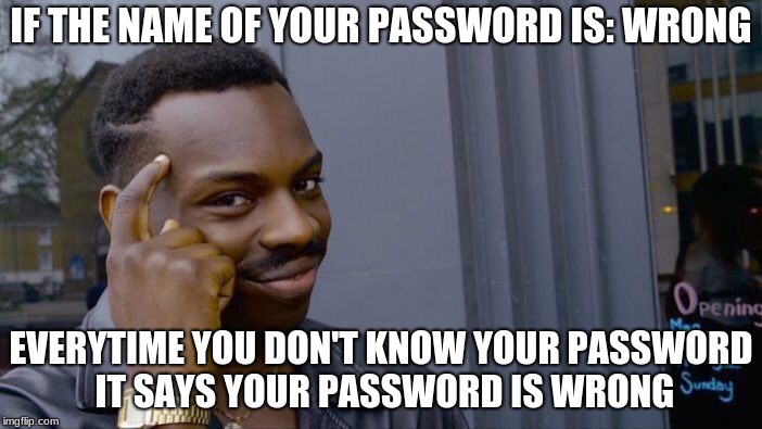 smart password | IF THE NAME OF YOUR PASSWORD IS: WRONG; EVERYTIME YOU DON'T KNOW YOUR PASSWORD IT SAYS YOUR PASSWORD IS WRONG | image tagged in memes,roll safe think about it,password | made w/ Imgflip meme maker