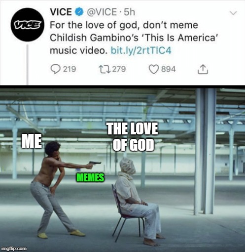 streisand effect  2.0 | THE LOVE OF GOD; ME; MEMES | image tagged in gambino,streisand effect | made w/ Imgflip meme maker