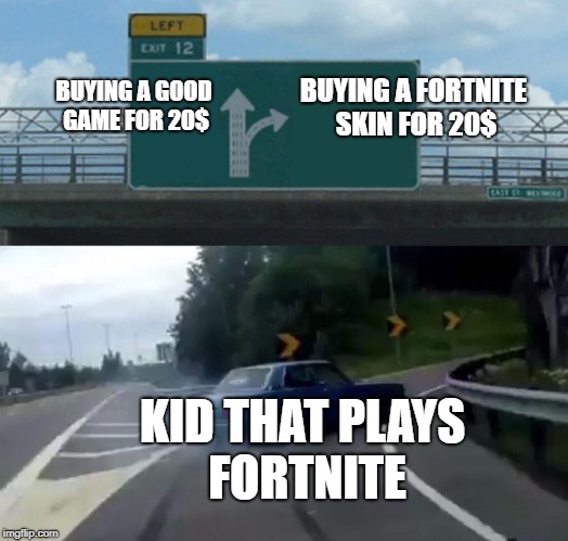 Left Exit 12 Off Ramp Meme | BUYING A FORTNITE SKIN FOR 20$; BUYING A GOOD GAME FOR 20$; KID THAT PLAYS FORTNITE | image tagged in memes,left exit 12 off ramp | made w/ Imgflip meme maker