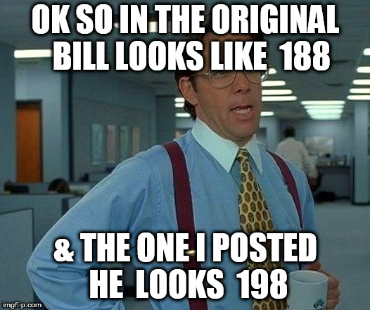 That Would Be Great Meme | OK SO IN THE ORIGINAL  BILL LOOKS LIKE  188 & THE ONE I POSTED HE  LOOKS  198 | image tagged in memes,that would be great | made w/ Imgflip meme maker