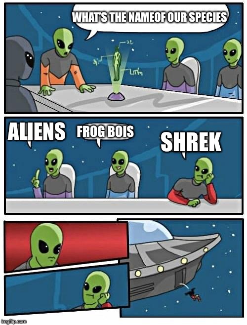 Alien Meeting Suggestion | WHAT’S THE NAMEOF OUR SPECIES; ALIENS; FROG BOIS; SHREK | image tagged in memes,alien meeting suggestion | made w/ Imgflip meme maker