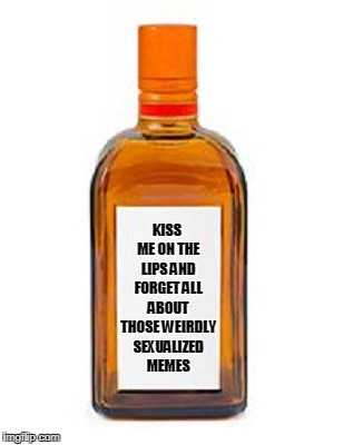 KISS ME ON THE LIPS AND FORGET ALL ABOUT THOSE WEIRDLY SEXUALIZED MEMES | made w/ Imgflip meme maker