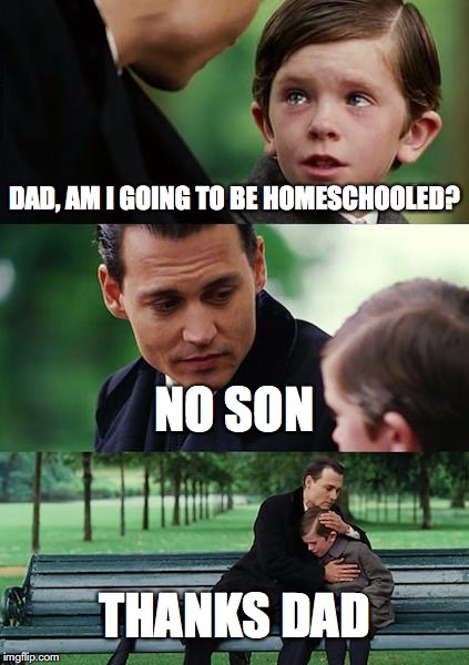 Finding Neverland | DAD, AM I GOING TO BE HOMESCHOOLED? NO SON; THANKS DAD | image tagged in memes,finding neverland | made w/ Imgflip meme maker