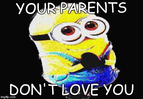 Fiji Water Sucks | YOUR PARENTS; DON'T LOVE YOU | image tagged in minions | made w/ Imgflip meme maker