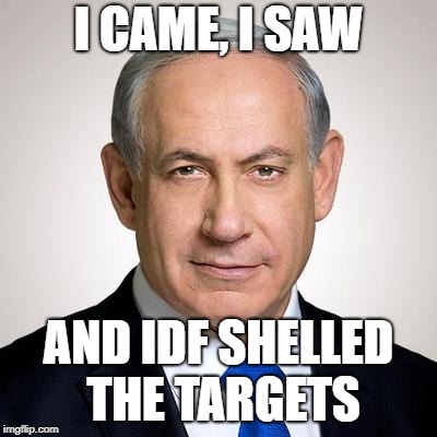 netanyahu | I CAME, I SAW; AND IDF SHELLED THE TARGETS | image tagged in netanyahu | made w/ Imgflip meme maker