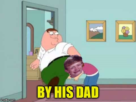 BY HIS DAD | made w/ Imgflip meme maker