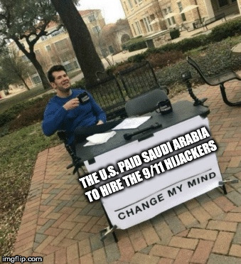 Change my mind | THE U.S. PAID SAUDI ARABIA TO HIRE THE 9/11 HIJACKERS | image tagged in change my mind | made w/ Imgflip meme maker