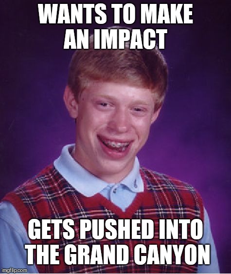 Bad Luck Brian Meme | WANTS TO MAKE AN IMPACT; GETS PUSHED INTO THE GRAND CANYON | image tagged in memes,bad luck brian | made w/ Imgflip meme maker
