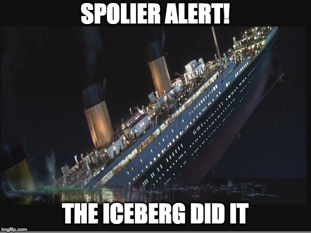Titanic Sinking | SPOLIER ALERT! THE ICEBERG DID IT | image tagged in titanic sinking | made w/ Imgflip meme maker