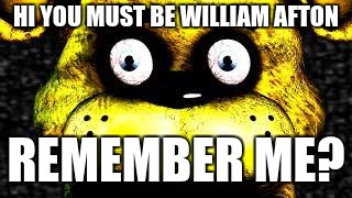 Golden Freddy | HI YOU MUST BE WILLIAM AFTON; REMEMBER ME? | image tagged in golden freddy | made w/ Imgflip meme maker