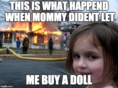 Disaster Girl Meme | THIS IS WHAT HAPPEND WHEN MOMMY DIDENT LET; ME BUY A DOLL | image tagged in memes,disaster girl | made w/ Imgflip meme maker
