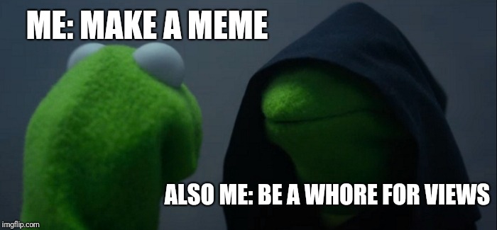Evil Kermit Meme | ME: MAKE A MEME ALSO ME: BE A W**RE FOR VIEWS | image tagged in memes,evil kermit | made w/ Imgflip meme maker