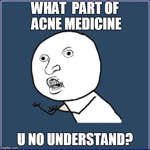 WHAT  PART OF ACNE MEDICINE U NO UNDERSTAND? | made w/ Imgflip meme maker