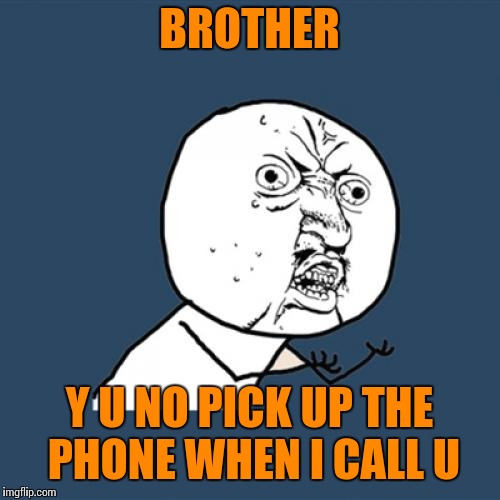 Y U No Meme | BROTHER; Y U NO PICK UP THE PHONE WHEN I CALL U | image tagged in memes,y u no | made w/ Imgflip meme maker