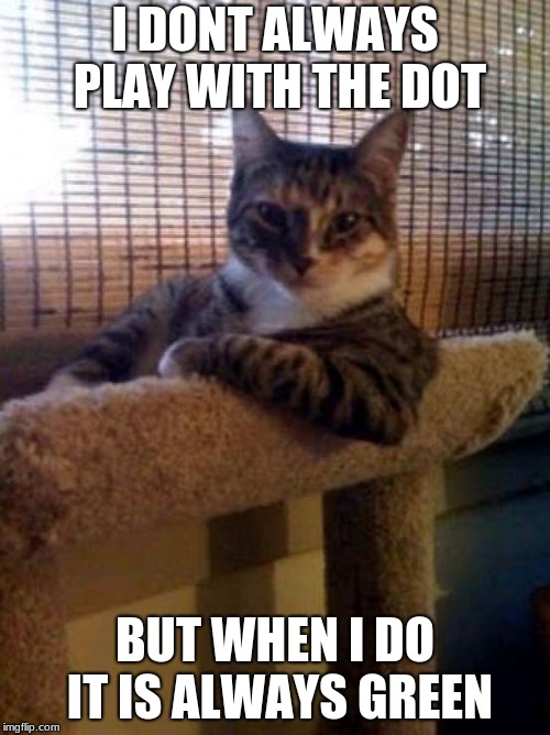 The Most Interesting Cat In The World Meme | I DONT ALWAYS PLAY WITH THE DOT; BUT WHEN I DO IT IS ALWAYS GREEN | image tagged in memes,the most interesting cat in the world | made w/ Imgflip meme maker
