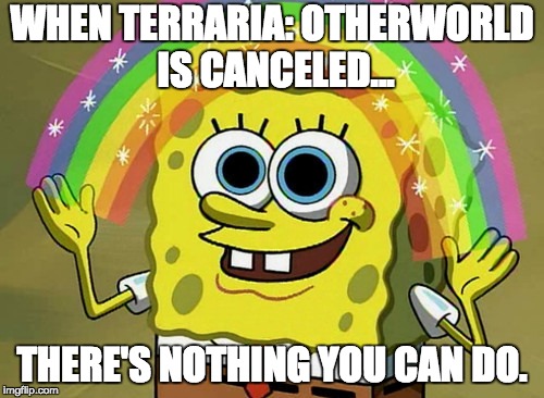 Imagination Spongebob Meme | WHEN TERRARIA: OTHERWORLD IS CANCELED... THERE'S NOTHING YOU CAN DO. | image tagged in memes,imagination spongebob | made w/ Imgflip meme maker