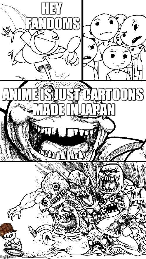 Hey Internet Meme | HEY FANDOMS; ANIME IS JUST CARTOONS MADE IN JAPAN | image tagged in memes,hey internet,scumbag | made w/ Imgflip meme maker