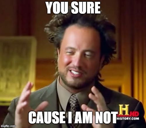 Ancient Aliens Meme | YOU SURE; CAUSE I AM NOT | image tagged in memes,ancient aliens | made w/ Imgflip meme maker