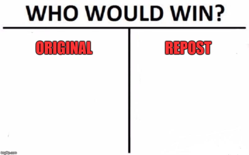 Who Would Win? Meme | ORIGINAL REPOST | image tagged in memes,who would win | made w/ Imgflip meme maker