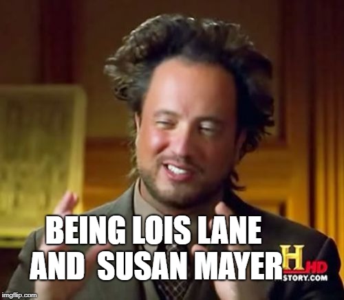 Teri hatcher  is famous for | BEING LOIS LANE AND  SUSAN MAYER | image tagged in memes,ancient aliens | made w/ Imgflip meme maker