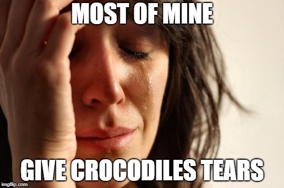 First World Problems Meme | MOST OF MINE GIVE CROCODILES TEARS | image tagged in memes,first world problems | made w/ Imgflip meme maker
