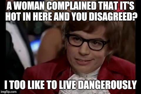 I Too Like To Live Dangerously | A WOMAN COMPLAINED THAT IT'S HOT IN HERE AND YOU DISAGREED? I TOO LIKE TO LIVE DANGEROUSLY | image tagged in memes,i too like to live dangerously | made w/ Imgflip meme maker