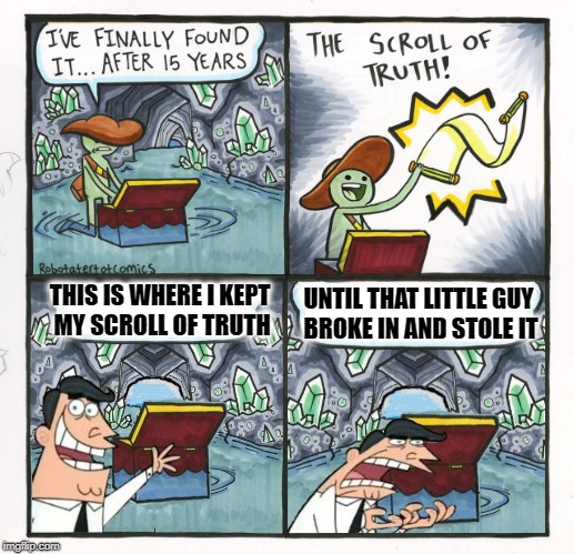 The Stolen Truth | THIS IS WHERE I KEPT MY SCROLL OF TRUTH; UNTIL THAT LITTLE GUY BROKE IN AND STOLE IT | image tagged in memes,the scroll of truth,this is where i'd put my trophy if i had one,thief | made w/ Imgflip meme maker