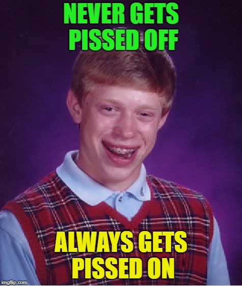 Bad Luck Brian Week (May 7-11 An i_make_memez_now Event) | NEVER GETS PISSED OFF; ALWAYS GETS PISSED ON | image tagged in memes,bad luck brian,funny,your mom,pissed | made w/ Imgflip meme maker