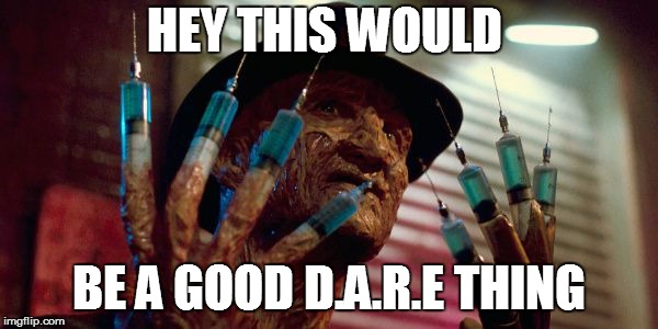 freddy krueger needles | HEY THIS WOULD; BE A GOOD D.A.R.E THING | image tagged in freddy krueger needles | made w/ Imgflip meme maker