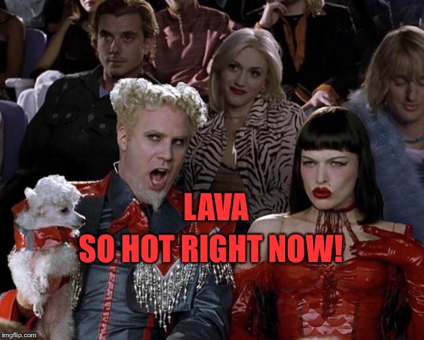 Mugatu So Hot Right Now Meme | SO HOT RIGHT NOW! LAVA | image tagged in memes,mugatu so hot right now | made w/ Imgflip meme maker