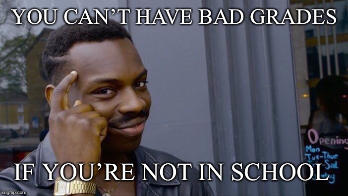Roll Safe Think About It | YOU CAN’T HAVE BAD GRADES; IF YOU’RE NOT IN SCHOOL | image tagged in memes,roll safe think about it | made w/ Imgflip meme maker