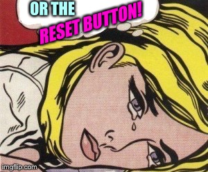 OR THE RESET BUTTON! | made w/ Imgflip meme maker