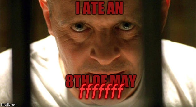 hanibal | I ATE AN; 8TH OF MAY; fffffff | image tagged in hanibal | made w/ Imgflip meme maker