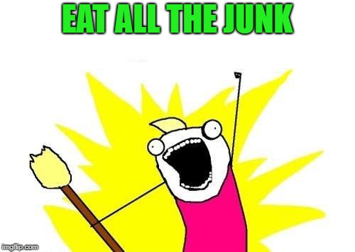 X All The Y Meme | EAT ALL THE JUNK | image tagged in memes,x all the y | made w/ Imgflip meme maker